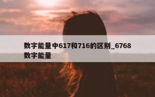 数字能量中 617 和 716 的区别_6768 数字能量