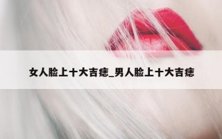 女人脸上十大吉痣_男人脸上十大吉痣