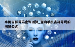 手机吉祥号码查询测算_查询手机吉祥号码的测算公式