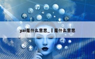 yai 是什么意思_垚是什么意思