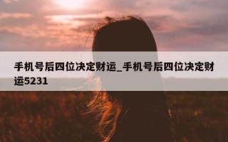 手机号后四位决定财运_手机号后四位决定财运 5231