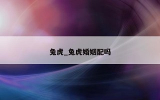 兔虎_兔虎婚姻配吗