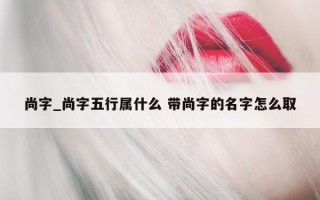 尚字_尚字五行属什么 带尚字的名字怎么取