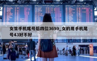 女生手机尾号后四位 3699_女的用手机尾号 43 好不好