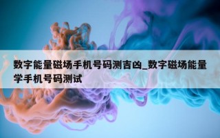 数字能量磁场手机号码测吉凶_数字磁场能量学手机号码测试