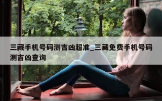 三藏手机号码测吉凶超准_三藏免费手机号码测吉凶查询