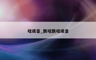 哇读音_飘哇飘哇读音