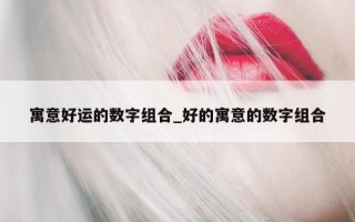 寓意好运的数字组合_好的寓意的数字组合