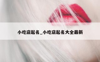 小吃店起名_小吃店起名大全最新