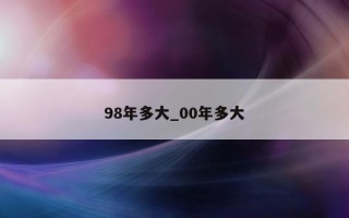 98 年多大_00 年多大