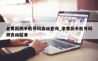 老黄历测手机号码吉凶查询_老黄历手机号码测吉凶超准