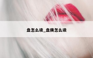 盘怎么读_盘庚怎么读