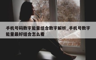 手机号码数字能量组合数字解析_手机号数字能量最好组合怎么看