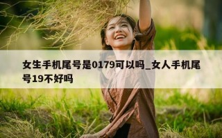 女生手机尾号是 0179 可以吗_女人手机尾号 19 不好吗