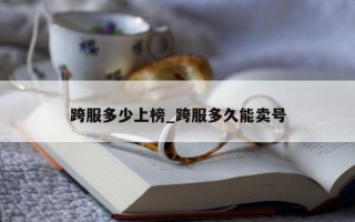 跨服多少上榜_跨服多久能卖号