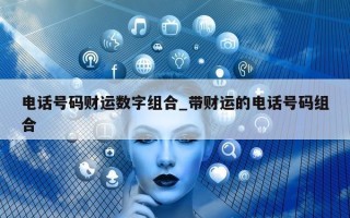 电话号码财运数字组合_带财运的电话号码组合