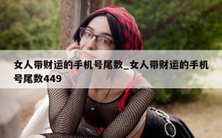 女人带财运的手机号尾数_女人带财运的手机号尾数 449