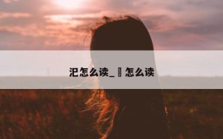 汜怎么读_湣怎么读