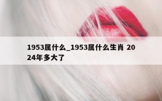 1953 属什么_1953 属什么生肖 2024 年多大了