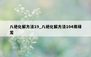 八绝化解方法 19_八绝化解方法 104 用绿龙