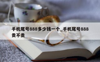 手机尾号 888 多少钱一个_手机尾号 888 贵不贵