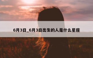 6 月 3 日_6 月 3 日出生的人是什么星座