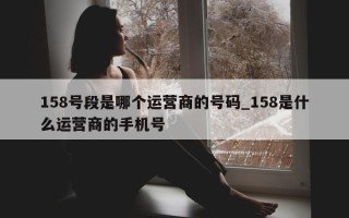 158 号段是哪个运营商的号码_158 是什么运营商的手机号