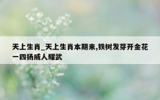 天上生肖_天上生肖本期来, 铁树发芽开金花一四扬威人耀武