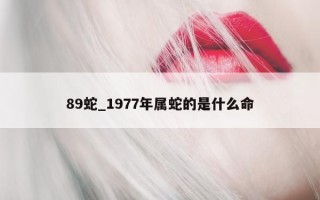 89 蛇_1977 年属蛇的是什么命