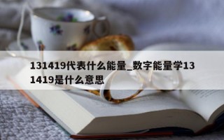 131419 代表什么能量_数字能量学 131419 是什么意思