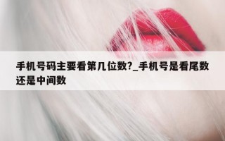 手机号码主要看第几位数?_手机号是看尾数还是中间数