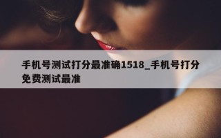 手机号测试打分最准确 1518_手机号打分免费测试最准