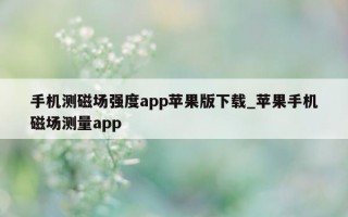 手机测磁场强度 app 苹果版下载_苹果手机磁场测量 app