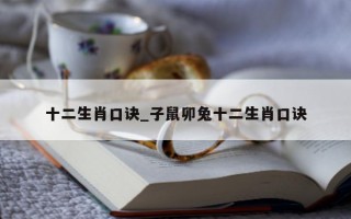 十二生肖口诀_子鼠卯兔十二生肖口诀