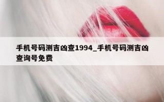 手机号码测吉凶查 1994_手机号码测吉凶查询号免费