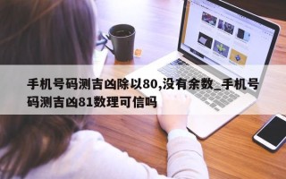 手机号码测吉凶除以 80, 没有余数_手机号码测吉凶 81 数理可信吗