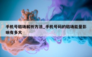 手机号磁场解析方法_手机号码的磁场能量影响有多大