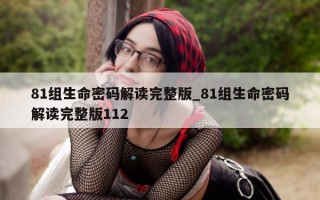 81 组生命密码解读完整版_81 组生命密码解读完整版 112