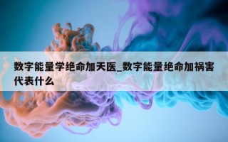 数字能量学绝命加天医_数字能量绝命加祸害代表什么