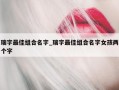 瑞字最佳组合名字_瑞字最佳组合名字女孩两个字