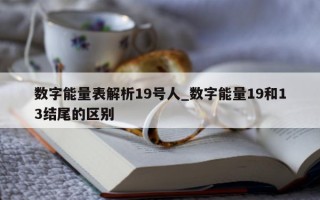 数字能量表解析 19 号人_数字能量 19 和 13 结尾的区别