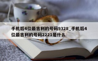 手机后 4 位最吉利的号码 9328_手机后 4 位最吉利的号码 2221 是什么