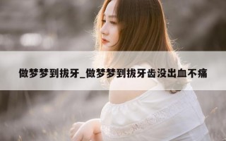 做梦梦到拔牙_做梦梦到拔牙齿没出血不痛