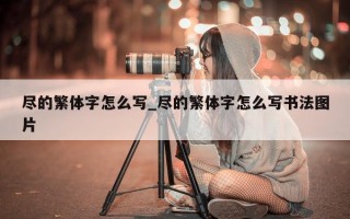 尽的繁体字怎么写_尽的繁体字怎么写书法图片