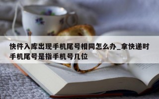 快件入库出现手机尾号相同怎么办_拿快递时手机尾号是指手机号几位