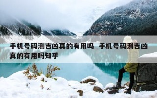 手机号码测吉凶真的有用吗_手机号码测吉凶真的有用吗知乎