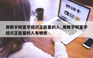 用数字财富学结识正能量的人_用数字财富学结识正能量的人有哪些