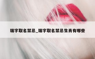 瑞字取名禁忌_瑞字取名禁忌生肖有哪些