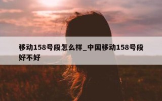 移动 158 号段怎么样_中国移动 158 号段好不好