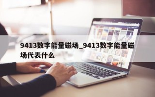 9413 数字能量磁场_9413 数字能量磁场代表什么